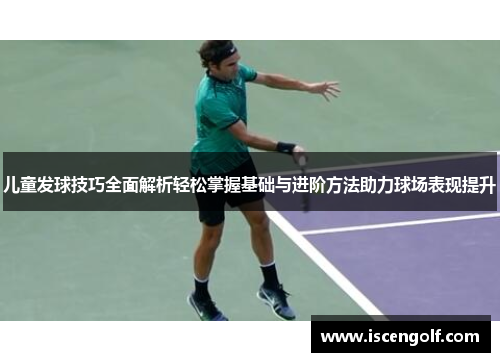 儿童发球技巧全面解析轻松掌握基础与进阶方法助力球场表现提升