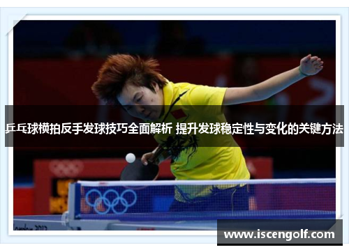 乒乓球横拍反手发球技巧全面解析 提升发球稳定性与变化的关键方法