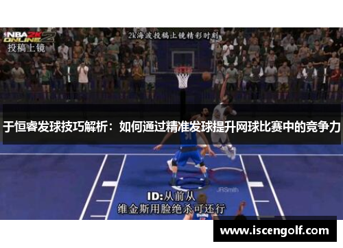 于恒睿发球技巧解析：如何通过精准发球提升网球比赛中的竞争力