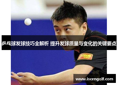 乒乓球发球技巧全解析 提升发球质量与变化的关键要点