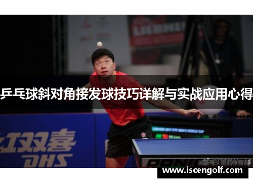乒乓球斜对角接发球技巧详解与实战应用心得