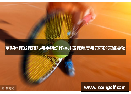 掌握网球发球技巧与手腕动作提升击球精度与力量的关键要领