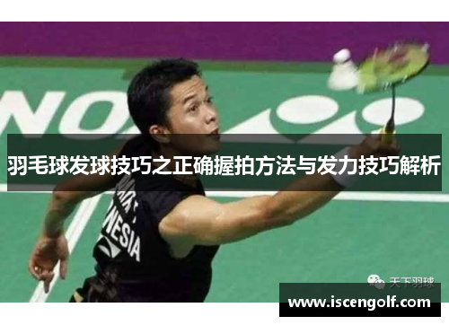 羽毛球发球技巧之正确握拍方法与发力技巧解析