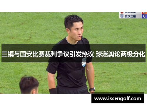 三镇与国安比赛裁判争议引发热议 球迷舆论两极分化