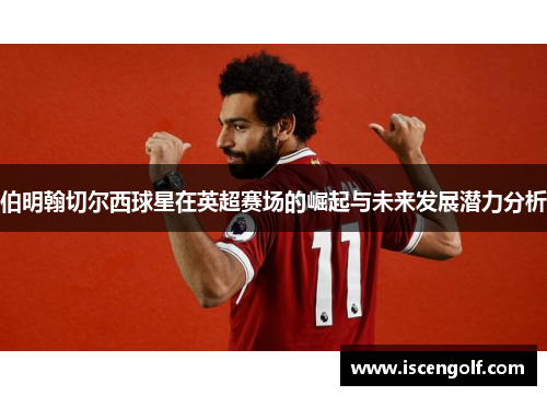 伯明翰切尔西球星在英超赛场的崛起与未来发展潜力分析