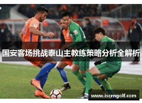 国安客场挑战泰山主教练策略分析全解析