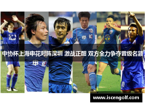 中协杯上海申花对阵深圳 激战正酣 双方全力争夺晋级名额
