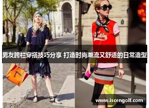 男友跨栏穿搭技巧分享 打造时尚潮流又舒适的日常造型