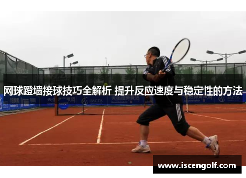 网球蹬墙接球技巧全解析 提升反应速度与稳定性的方法