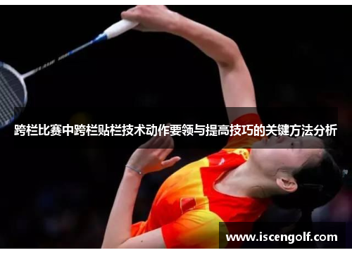 跨栏比赛中跨栏贴栏技术动作要领与提高技巧的关键方法分析